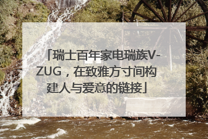 瑞士百年家电瑞族V-ZUG，在致雅方寸间构建人与爱意的链接