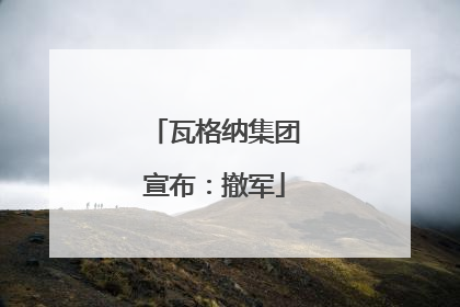 瓦格纳集团宣布：撤军