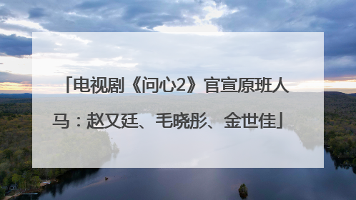 电视剧《问心2》官宣原班人马：赵又廷、毛晓彤、金世佳