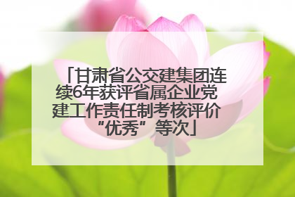 甘肃省公交建集团连续6年获评省属企业党建工作责任制考核评价“优秀”等次