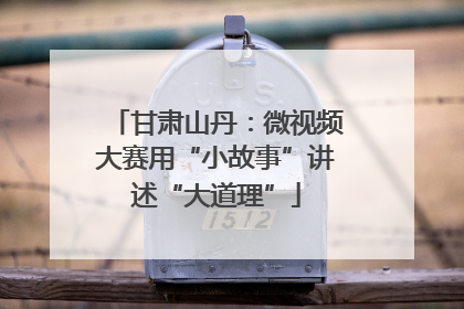 甘肃山丹：微视频大赛用“小故事”讲述“大道理”