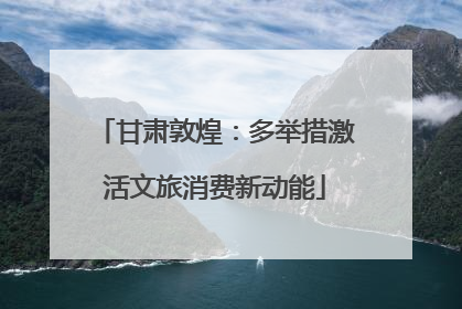 甘肃敦煌：多举措激活文旅消费新动能