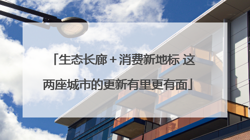 生态长廊＋消费新地标 这两座城市的更新有里更有面