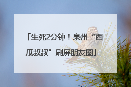 生死2分钟！泉州“西瓜叔叔”刷屏朋友圈
