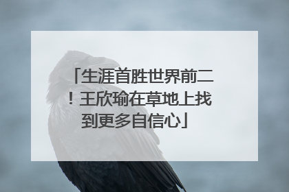 生涯首胜世界前二！王欣瑜在草地上找到更多自信心