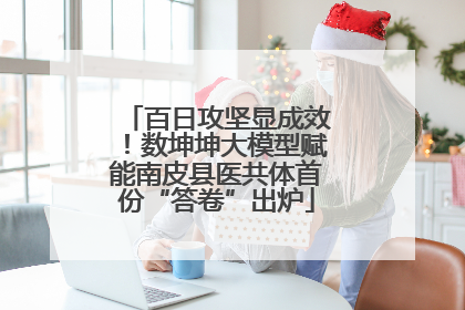 百日攻坚显成效！数坤坤大模型赋能南皮县医共体首份“答卷”出炉