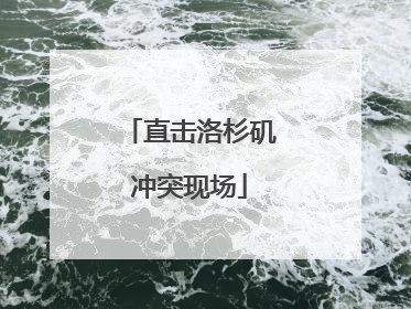 直击洛杉矶冲突现场