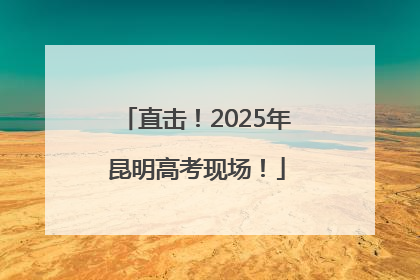 直击！2025年昆明高考现场！