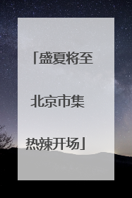 盛夏将至 北京市集热辣开场