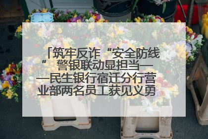 筑牢反诈“安全防线” 警银联动显担当——民生银行宿迁分行营业部两名员工获见义勇为基金会表彰