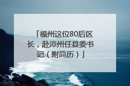 福州这位80后区长，赴漳州任县委书记（附简历）