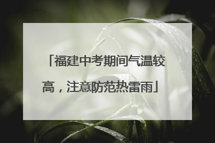 福建中考期间气温较高，注意防范热雷雨