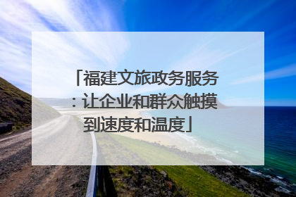 福建文旅政务服务：让企业和群众触摸到速度和温度