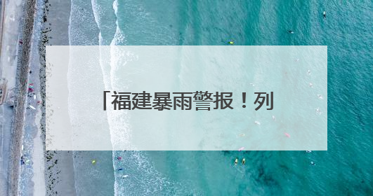 福建暴雨警报！列车停运！景区关闭！警惕今天傍晚到明天上午，降雨最强！