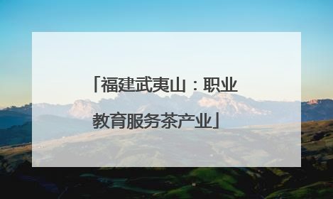 福建武夷山：职业教育服务茶产业