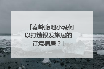 秦岭腹地小城何以打造银发旅居的诗意栖居？