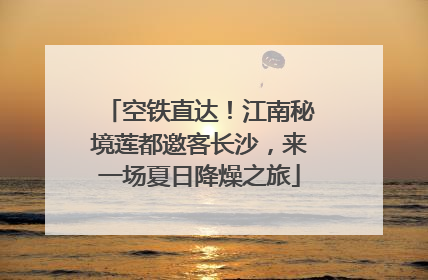 空铁直达！江南秘境莲都邀客长沙，来一场夏日降燥之旅
