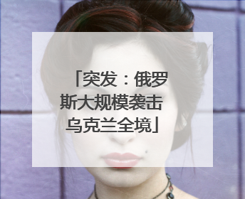突发：俄罗斯大规模袭击乌克兰全境