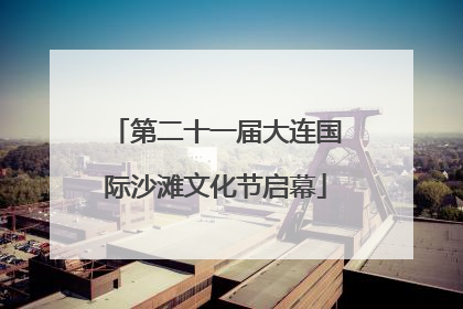 第二十一届大连国际沙滩文化节启幕