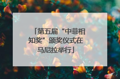 第五届“中菲相知奖”颁奖仪式在马尼拉举行