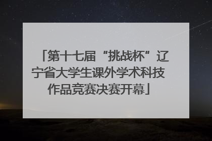 第十七届“挑战杯”辽宁省大学生课外学术科技作品竞赛决赛开幕