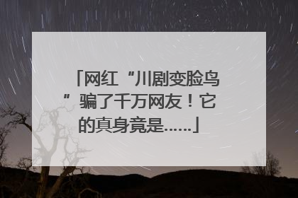 网红“川剧变脸鸟”骗了千万网友！它的真身竟是……