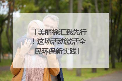 美丽徐汇我先行！这场活动激活全民环保新实践