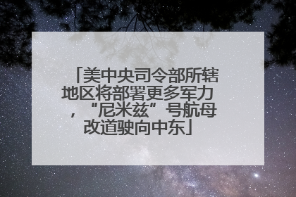 美中央司令部所辖地区将部署更多军力，“尼米兹”号航母改道驶向中东