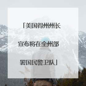 美国得州州长宣布将在全州部署国民警卫队