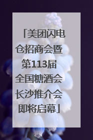 美团闪电仓招商会暨第113届全国糖酒会长沙推介会即将启幕