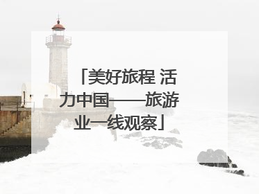 美好旅程 活力中国——旅游业一线观察