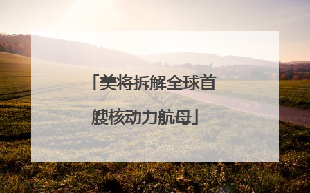 美将拆解全球首艘核动力航母