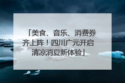 美食、音乐、消费券齐上阵！四川广元开启清凉消夏新体验
