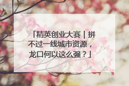 精英创业大赛｜拼不过一线城市资源，龙口何以这么强？