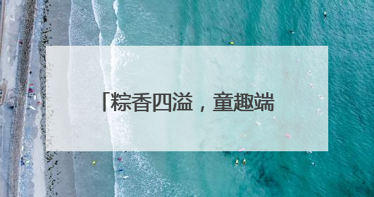 粽香四溢，童趣端午——潜山市黄泥镇中心幼儿园端午节主题活动欢乐开展