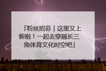 粉丝招募｜这里又上新啦！一起去穿越长三角体育文化时空吧