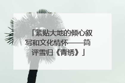 紧贴大地的倾心叙写和文化情怀——简评雪归《青绣》