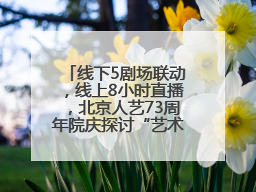 线下5剧场联动，线上8小时直播，北京人艺73周年院庆探讨“艺术+科技”
