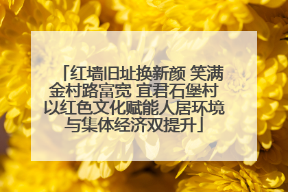 红墙旧址换新颜 笑满金村路富宽 宜君石堡村以红色文化赋能人居环境与集体经济双提升