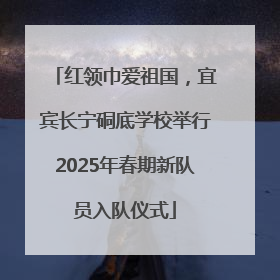 红领巾爱祖国，宜宾长宁硐底学校举行2025年春期新队员入队仪式
