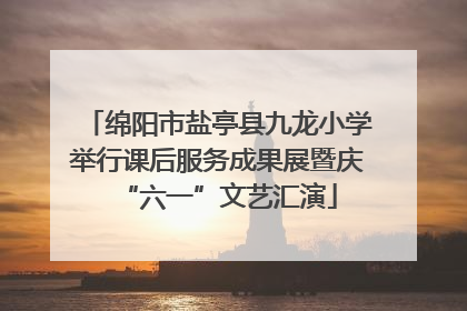 绵阳市盐亭县九龙小学举行课后服务成果展暨庆“六一”文艺汇演