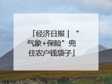 经济日报｜“气象+保险”兜住农户钱袋子