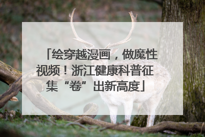 绘穿越漫画，做魔性视频！浙江健康科普征集“卷”出新高度