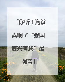 你听！海淀奏响了“强国复兴有我”最强音