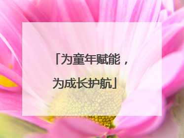 为童年赋能，为成长护航