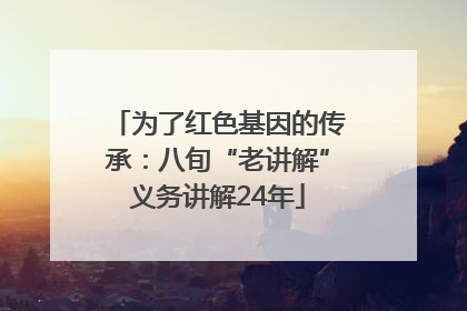 为了红色基因的传承：八旬“老讲解”义务讲解24年