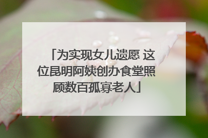 为实现女儿遗愿 这位昆明阿姨创办食堂照顾数百孤寡老人
