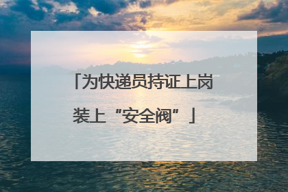 为快递员持证上岗装上“安全阀”