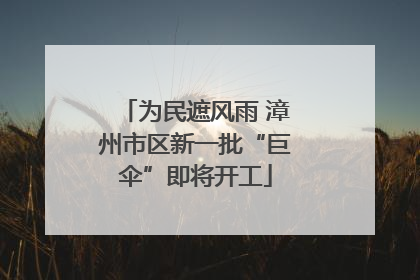为民遮风雨 漳州市区新一批“巨伞”即将开工