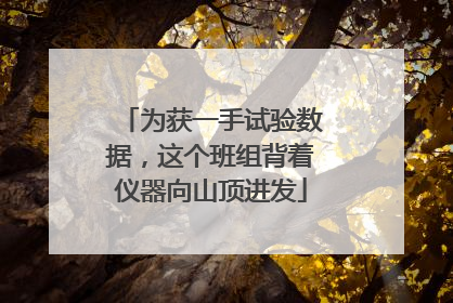 为获一手试验数据，这个班组背着仪器向山顶进发